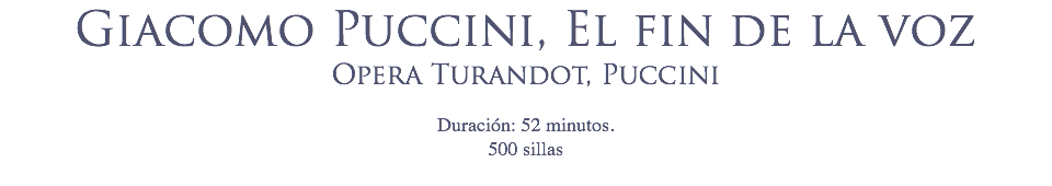 Giacomo Puccini, El fin de la voz Opera Turandot, Puccini
 Duración: 52 minutos.
500 sillas
