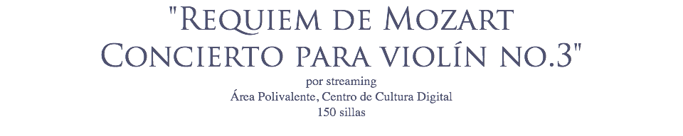 "Requiem de Mozart
Concierto para violín no.3"
por streaming
Área Polivalente, Centro de Cultura Digital 150 sillas
