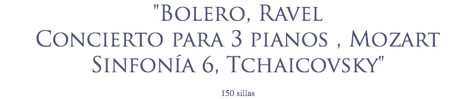 "Bolero, Ravel
Concierto para 3 pianos , Mozart
Sinfonía 6, Tchaicovsky" 150 sillas