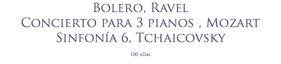 Bolero, Ravel
Concierto para 3 pianos , Mozart
Sinfonía 6, Tchaicovsky 100 sillas

