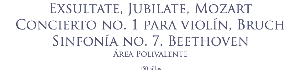 Exsultate, Jubilate, Mozart
Concierto no. 1 para violín, Bruch Sinfonía no. 7, Beethoven
Área Polivalente
 150 sillas
