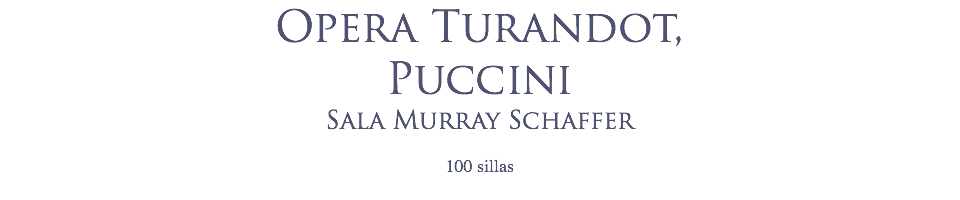 Opera Turandot, Puccini
Sala Murray Schaffer
 100 sillas
