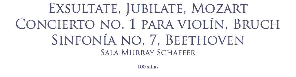 Exsultate, Jubilate, Mozart
Concierto no. 1 para violín, Bruch
Sinfonía no. 7, Beethoven
Sala Murray Schaffer
 100 sillas
