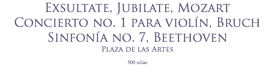 Exsultate, Jubilate, Mozart
Concierto no. 1 para violín, Bruch
Sinfonía no. 7, Beethoven
Plaza de las Artes
 500 sillas
