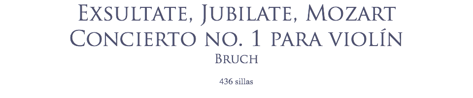 Exsultate, Jubilate, Mozart
Concierto no. 1 para violín
Bruch
 436 sillas
