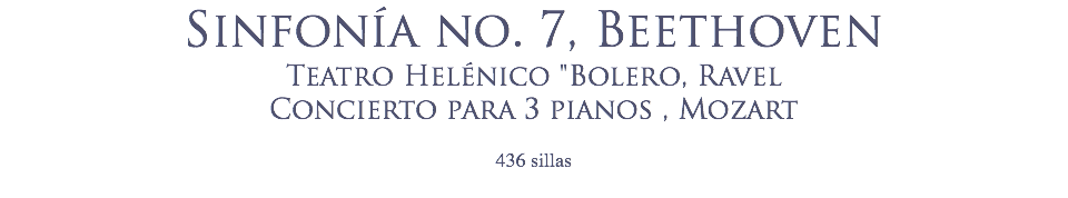 Sinfonía no. 7, Beethoven
Teatro Helénico "Bolero, Ravel
Concierto para 3 pianos , Mozart
 436 sillas

