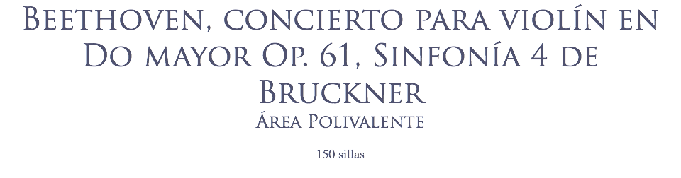 Beethoven, concierto para violín en Do mayor Op. 61, Sinfonía 4 de Bruckner Área Polivalente
 150 sillas
