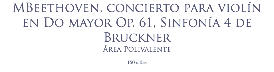 MBeethoven, concierto para violín en Do mayor Op. 61, Sinfonía 4 de Bruckner
Área Polivalente
 150 sillas
