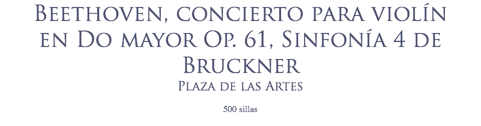Beethoven, concierto para violín en Do mayor Op. 61, Sinfonía 4 de Bruckner
Plaza de las Artes
 500 sillas
