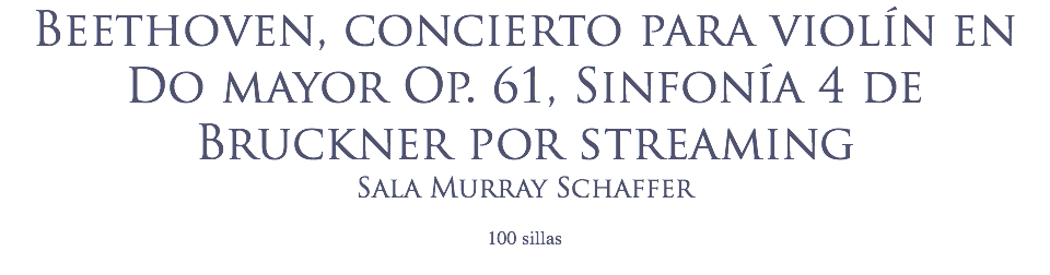 Beethoven, concierto para violín en Do mayor Op. 61, Sinfonía 4 de Bruckner por streaming
Sala Murray Schaffer
 100 sillas
